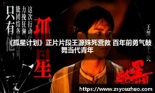 97国际：《孤星计划》正片片段王源殊死营救 百年前勇气鼓舞当代青年