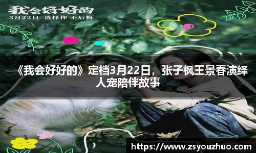 97国际：《我会好好的》定档3月22日，张子枫王景春演绎人宠陪伴故事