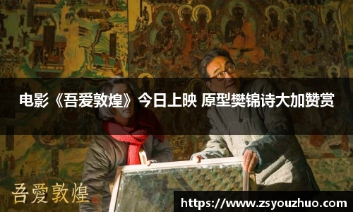 97国际：电影《吾爱敦煌》今日上映 原型樊锦诗大加赞赏